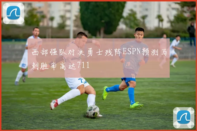 西部强队对决勇士残阵ESPN预测马刺胜率高达711