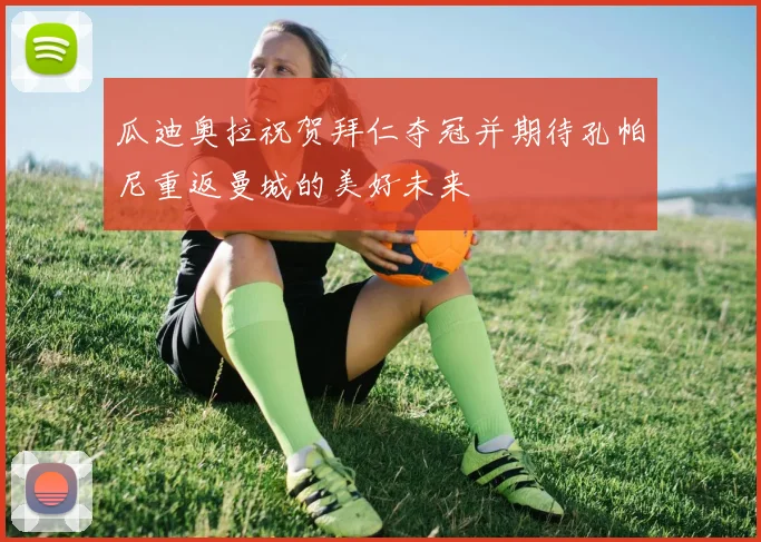 瓜迪奥拉祝贺拜仁夺冠并期待孔帕尼重返曼城的美好未来