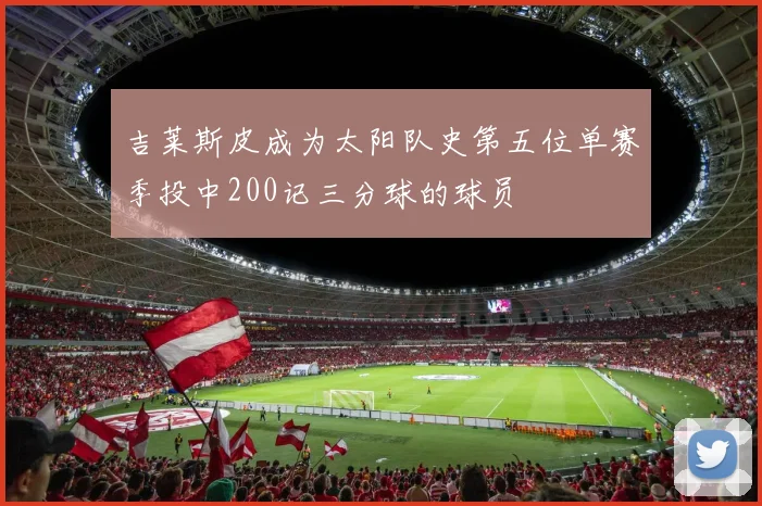 吉莱斯皮成为太阳队史第五位单赛季投中200记三分球的球员