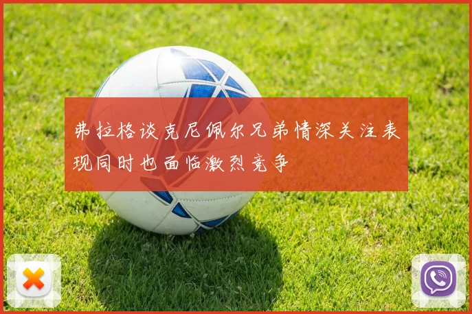 弗拉格谈克尼佩尔兄弟情深关注表现同时也面临激烈竞争