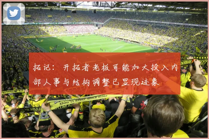 拓记：开拓者老板可能加大投入内部人事与结构调整已显现迹象