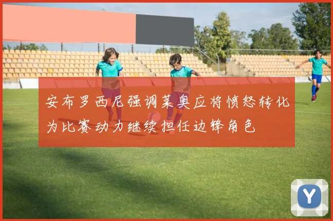 安布罗西尼强调莱奥应将愤怒转化为比赛动力继续担任边锋角色