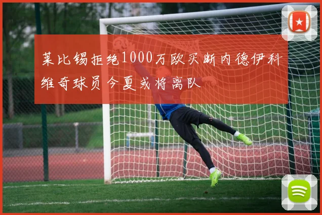 莱比锡拒绝1000万欧买断内德伊科维奇球员今夏或将离队