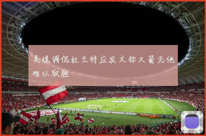 美媒调侃杜兰特应发文称火箭无他难以取胜