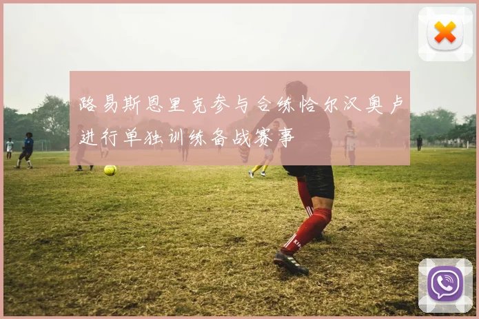路易斯恩里克参与合练恰尔汉奥卢进行单独训练备战赛事