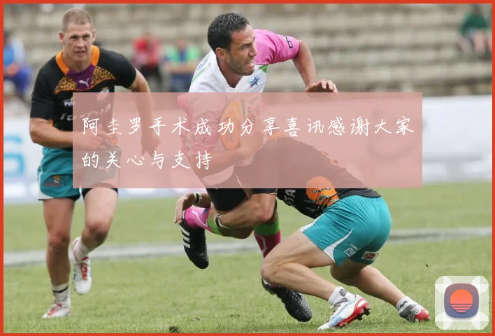 阿圭罗手术成功分享喜讯感谢大家的关心与支持