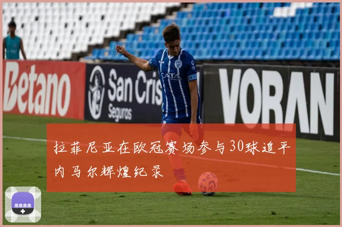 拉菲尼亚在欧冠赛场参与30球追平内马尔辉煌纪录