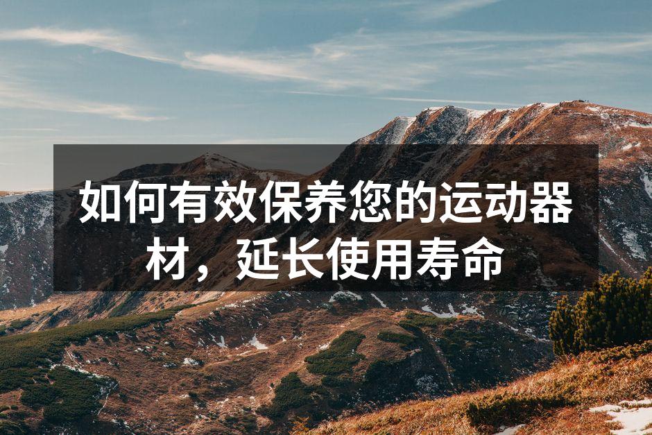 如何有效保养您的运动器材，延长使用寿命